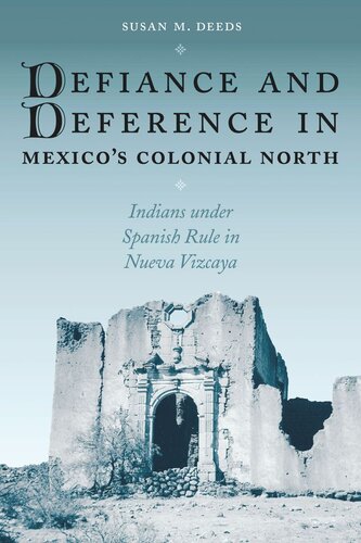 Defiance and Deference in Mexico's Colonial North: Indians under Spanish Rule in Nueva Vizcaya