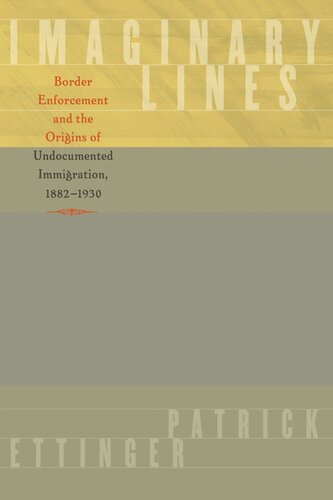 Imaginary Lines: Border Enforcement and the Origins of Undocumented Immigration, 1882-1930