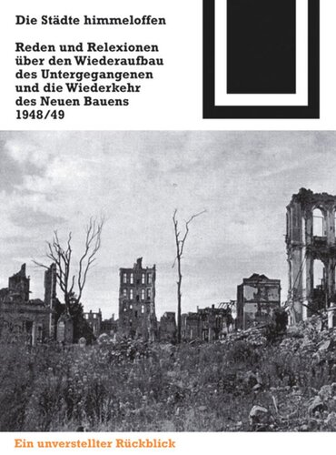 Die Städte himmeloffen: Reden und Reflexionen über den Wiederaufbau des Untergegangenen und die Wiederkehr des Neuen Bauens 1948/49