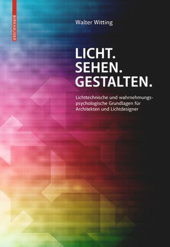 Licht. Sehen. Gestalten.: Lichttechnische und wahrnehmungspsychologische Grundlagen für Architekten und Lichtdesigner