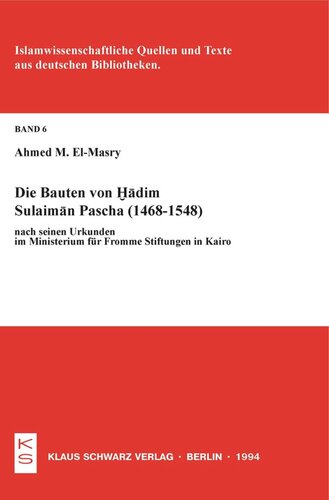 Die Bauten von Hadim Sulaiman Pascha (1468-1548) nach seinen Urkunden im Ministerium für Fromme Stiftungen in Kairo