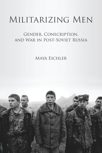 Militarizing Men: Gender, Conscription, and War in Post-Soviet Russia