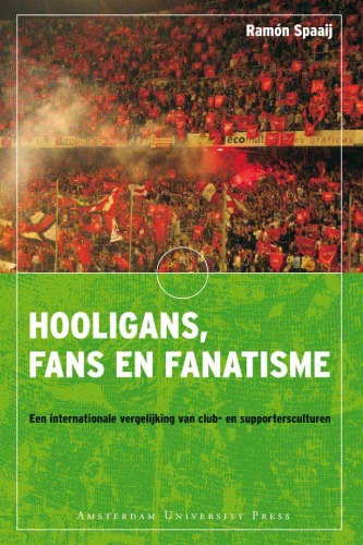 Hooligans, Fans En Fanatisme: Een Internationale Vergelijking Van Club- En Supportersculturen