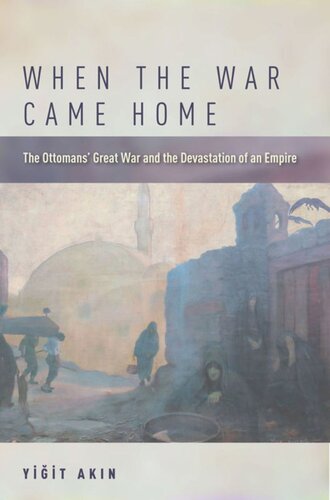 When the War Came Home: The Ottomans' Great War and the Devastation of an Empire