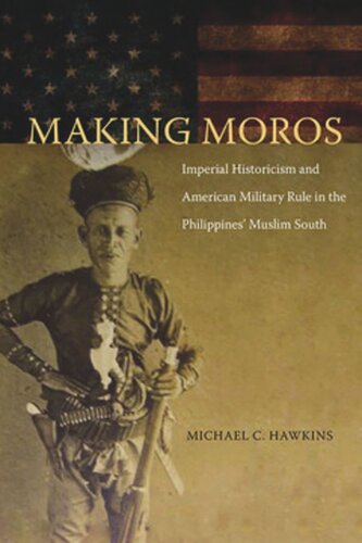 Making Moros: Imperial Historicism and American Military Rule in the Philippines' Muslim South