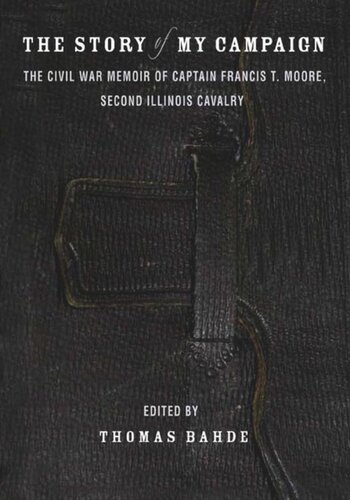 The Story of My Campaign: The Civil War Memoir of Captain Francis T. Moore, Second Illinois Calvary