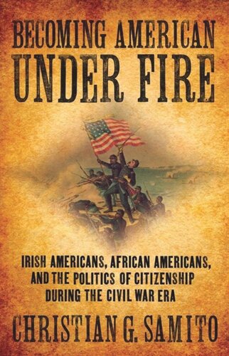 Becoming American under Fire: Irish Americans, African Americans, and the Politics of Citizenship during the Civil War Era