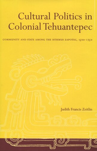 Cultural Politics in Colonial Tehuantepec: Community and State among the Isthmus Zapotec, 1500-1750