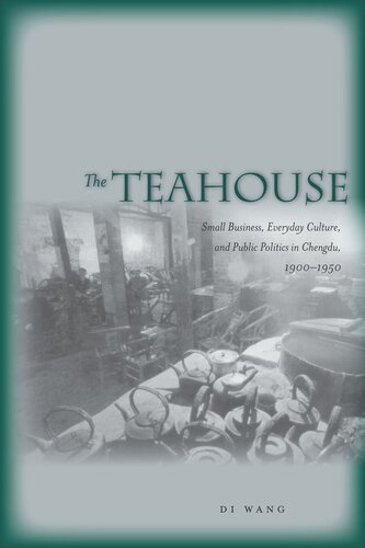 The Teahouse: Small Business, Everyday Culture, and Public Politics in Chengdu, 1900-1950