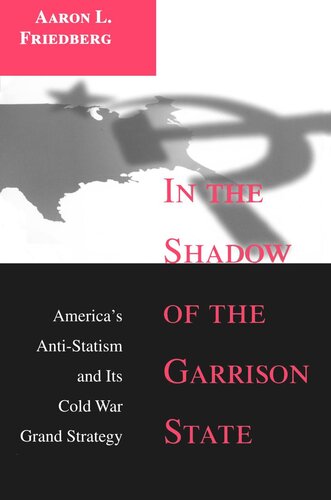 In the Shadow of the Garrison State: America's Anti-Statism and Its Cold War Grand Strategy