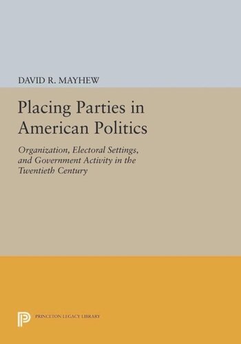 Placing Parties in American Politics: Organization, Electoral Settings, and Government Activity in the Twentieth Century