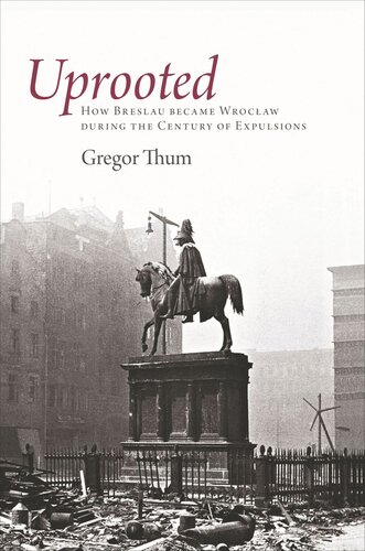 Uprooted: How Breslau Became Wroclaw during the Century of Expulsions