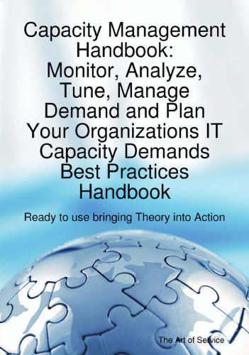 Capacity Management Handbook, Monitor, Analyze, Tune, Manage Demand and Plan Your Organizations IT Capacity Demands Best Practices Handbook - Ready to Use Bringing Theory into Action