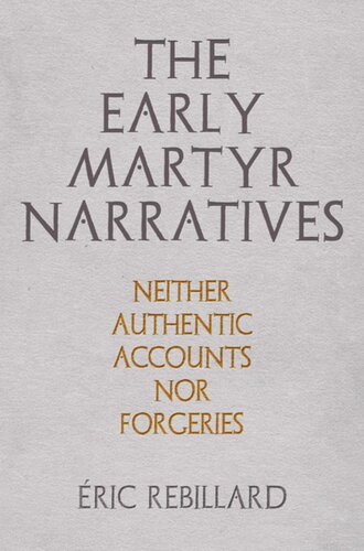 The Early Martyr Narratives: Neither Authentic Accounts nor Forgeries