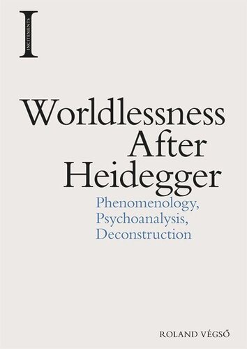 Worldlessness After Heidegger: Phenomenology, Psychoanalysis, Deconstruction