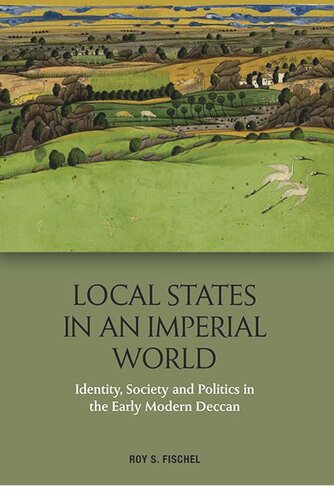 Local States in an Imperial World: Identity, Society and Politics in the Early Modern Deccan