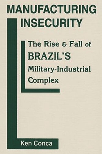 Manufacturing Insecurity: The Rise and Fall of Brazil’s Military-Industrial Complex