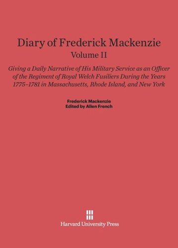 Diary of Frederick Mackenzie. Volume II Diary of Frederick Mackenzie: Giving a Daily Narrative of His Military Service as an Officer of the Regiment of Royal Welch Fusiliers during the Years 1775-1781 in Massachusetts, Rhode Island, and New York, Volume II