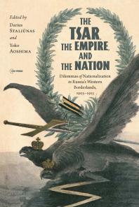 The Tsar, the Empire, and the Nation: Dilemmas of Nationalization in Russia's Western Borderlands, 1905-1915