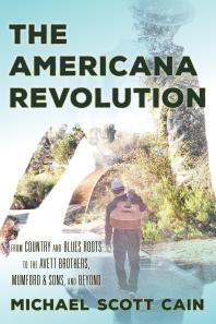 The Americana Revolution: From Country and Blues Roots to the Avett Brothers, Mumford and Sons, and Beyond