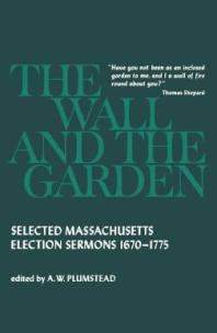 Wall and the Garden: Selected Massachusetts Election Sermons, 1670-1775