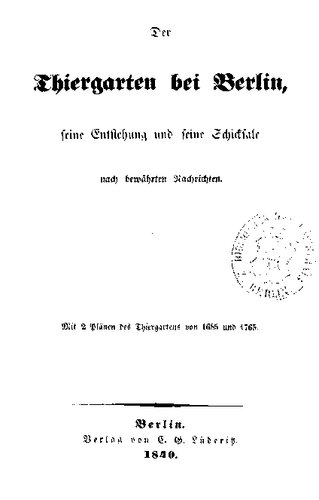 Der Thiergarten [Tiergarten] bei Berlin, seine Entstehung und seine Schicksale nach bewährten Nachrichten