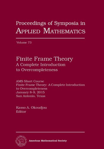 Finite Frame Theory: A Complete Introduction to Overcompleteness (Proceedings of Symposia in Applied Mathematics) (Proceedings of Symposia in Applied Mathematics, 73)