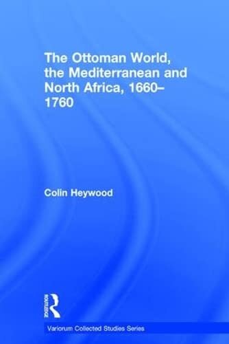 The Ottoman World, the Mediterranean and North Africa, 1660–1760 (Variorum Collected Studies)