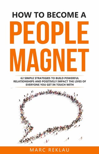 How to Become a People Magnet: 62 Simple Strategies to Build Powerful Relationships and Positively Impact the Lives of Everyone You Get in Touch with