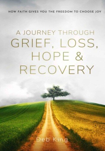 A Journey Through Grief, Loss, Hope And Recovery: How Faith Gives You The Freedom To Choose Joy