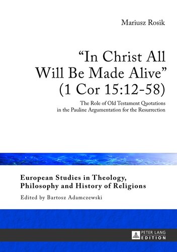 «In Christ All Will Be Made Alive» (1 Cor 15:12-58): The Role of Old Testament Quotations in the Pauline Argumentation for the Resurrection (European ... Philosophy and History of Religions)