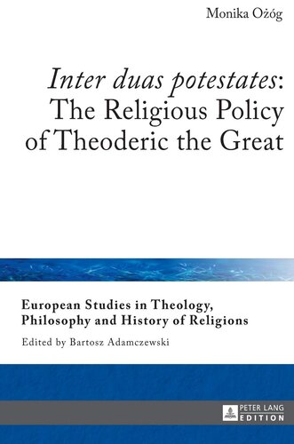 «Inter duas potestates»: The Religious Policy of Theoderic the Great (European Studies in Theology, Philosophy and History of Religions)