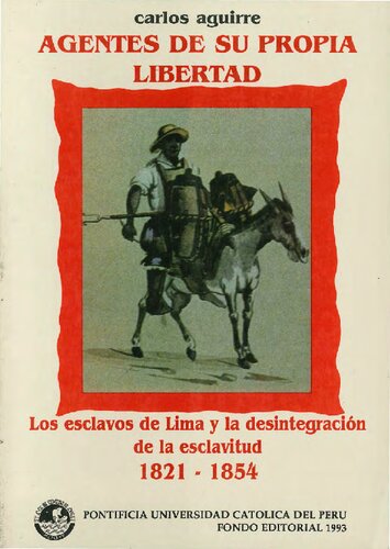 Agentes de su propia libertad. Los esclavos de Lima y la desintegración de la esclavitud 1821-1854