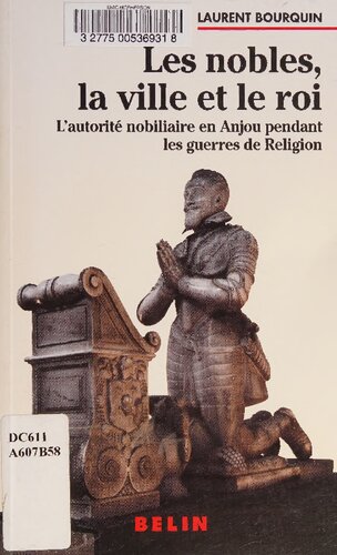 Les nobles, la ville et le roi: L'autorité nobiliaire en Anjou pendant les guerres de religion (1560-1598)