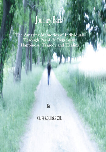 Journey Back: The Amazing Memories of IndividualsThrough Past-Life Regressions. Happiness, Tragedy and Healing