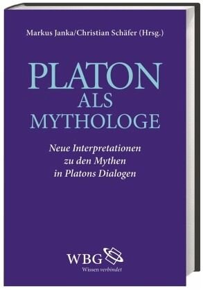 Platon als Mythologe: Neue Interpretationen zu den Mythen in Platons Dialogen