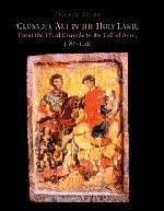 Crusader Art in the Holy Land, From the Third Crusade to the Fall of Acre, 1187-1291