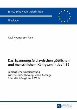 Das Spannungsfeld zwischen goettlichem und menschlichem Koenigtum in Jes 1-39: Semantische Untersuchung zur zentralen theologischen Aussage ueber das Koenigtum JHWHs