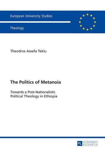 The Politics of Metanoia: Towards a Post-Nationalistic Political Theology in Ethiopia (Europäische Hochschulschriften / European University Studies / Publications Universitaires Européennes)