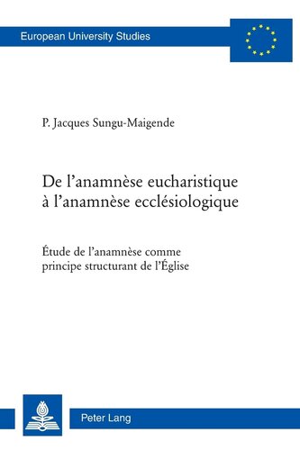 De l’anamnèse eucharistique à l’anamnèse ecclésiologique: Étude de l’anamnèse comme principe structurant de l’Église (Europäische Hochschulschriften / ... Universitaires Européennes) (French Edition)