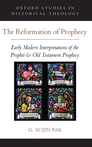 The Reformation of Prophecy: Early Modern Interpretations of the Prophet & Old Testament Prophecy (Oxford Studies in Historical Theology)