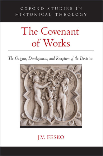 The Covenant of Works: The Origins, Development, and Reception of the Doctrine (Oxford Studies in Historical Theology)