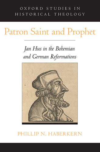 Patron Saint and Prophet: Jan Hus in the Bohemian and German Reformations (Oxford Studies in Historical Theology)