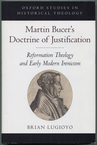 Martin Bucer's Doctrine of Justification: Reformation Theology and Early Modern Irenicism (Oxford Studies in Historical Theology)