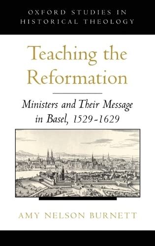 Teaching the Reformation: Ministers and Their Message in Basel, 1529-1629 (Oxford Studies in Historical Theology)