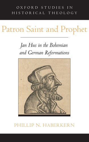 Patron Saint and Prophet: Jan Hus in the Bohemian and German Reformations (Oxford Studies in Historical Theology)