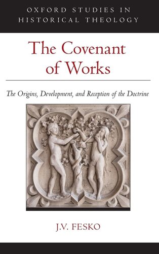 The Covenant of Works: The Origins, Development, and Reception of the Doctrine (Oxford Studies in Historical Theology)