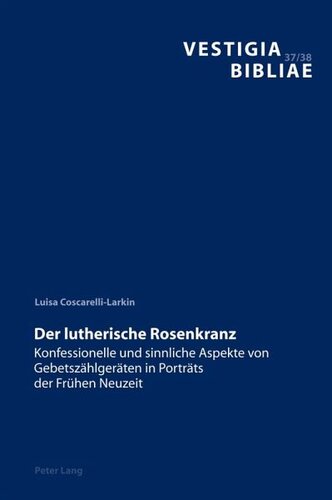 Der lutherische Rosenkranz: Konfessionelle und sinnliche Aspekte von Gebetszaehlgeraeten in Portraets der Fruehen Neuzeit