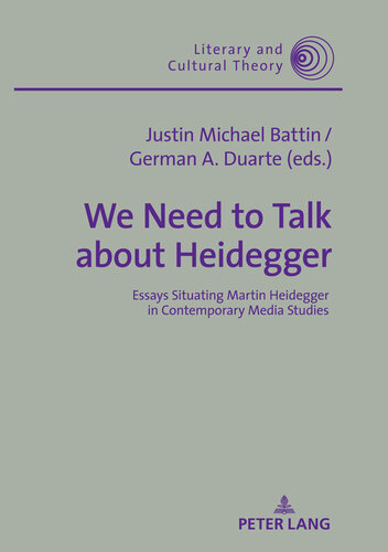 We Need to Talk About Heidegger: Essays Situating Martin Heidegger in Contemporary Media Studies (Literary and Cultural Theory Book 55)