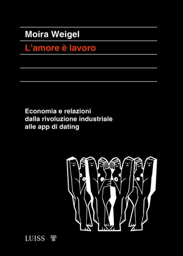 L&apos;amore è lavoro. Economia e relazioni dalla rivoluzione industriale alle app di dating